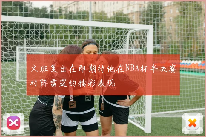 文班复出在即期待他在NBA杯半决赛对阵雷霆的精彩表现