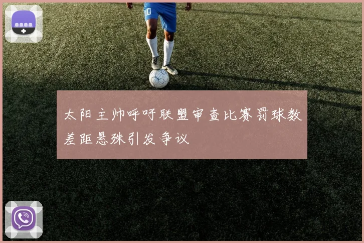 太阳主帅呼吁联盟审查比赛罚球数差距悬殊引发争议
