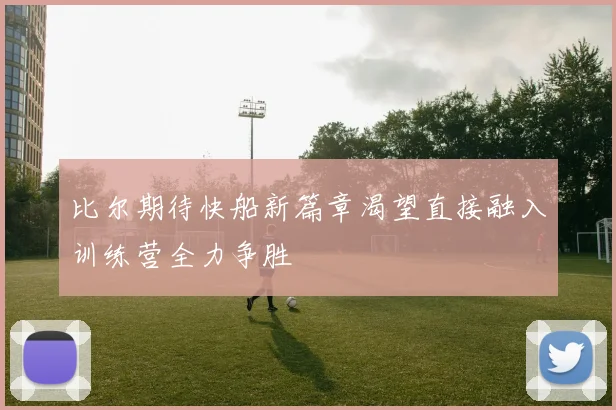 比尔期待快船新篇章渴望直接融入训练营全力争胜