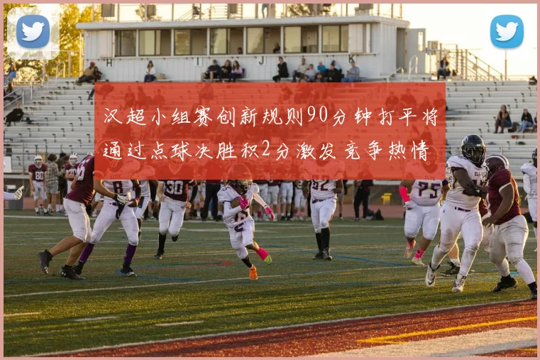汉超小组赛创新规则90分钟打平将通过点球决胜积2分激发竞争热情