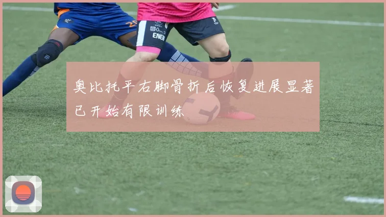 奥比托平右脚骨折后恢复进展显著已开始有限训练