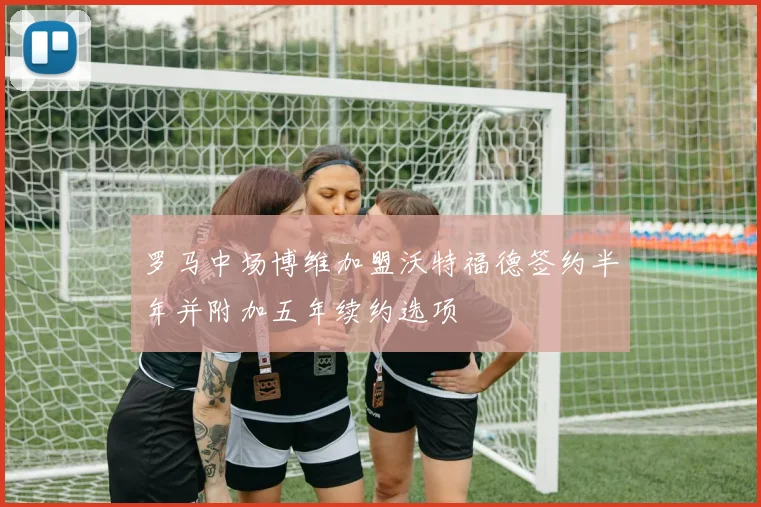 罗马中场博维加盟沃特福德签约半年并附加五年续约选项