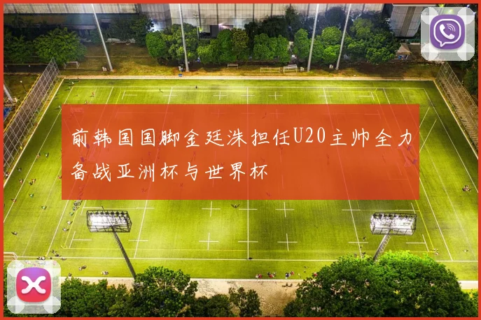前韩国国脚金廷洙担任U20主帅全力备战亚洲杯与世界杯
