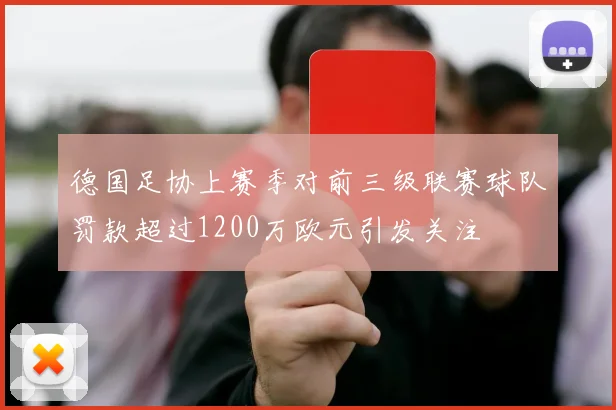 德国足协上赛季对前三级联赛球队罚款超过1200万欧元引发关注