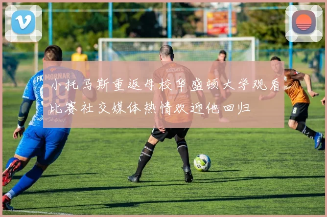 小托马斯重返母校华盛顿大学观看比赛社交媒体热情欢迎他回归