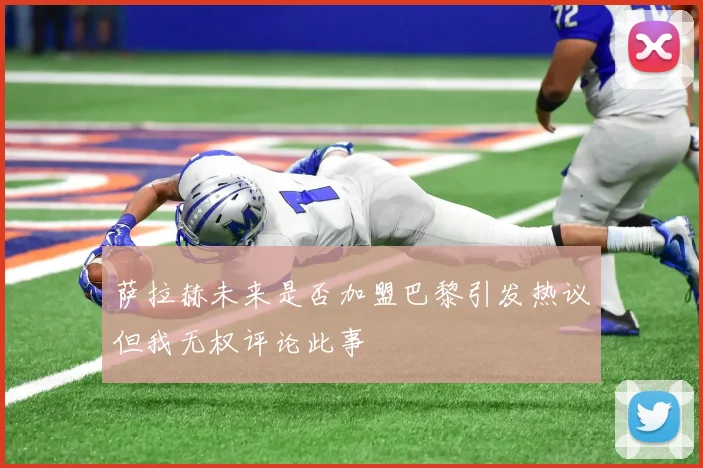 萨拉赫未来是否加盟巴黎引发热议但我无权评论此事