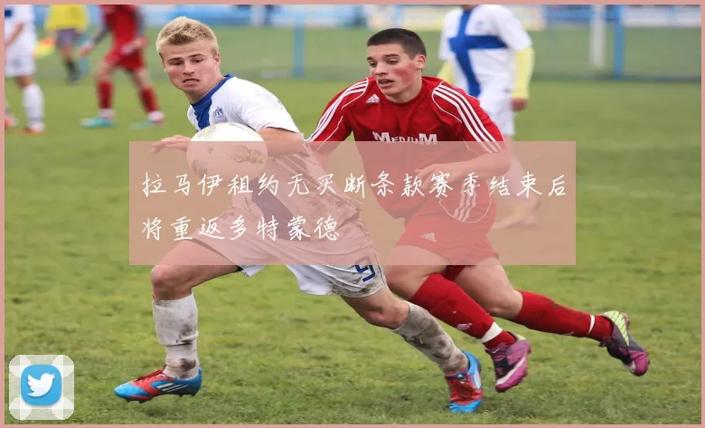 拉马伊租约无买断条款赛季结束后将重返多特蒙德