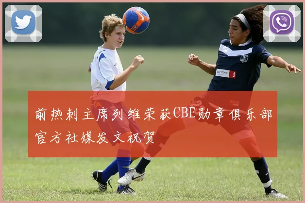 前热刺主席列维荣获CBE勋章俱乐部官方社媒发文祝贺