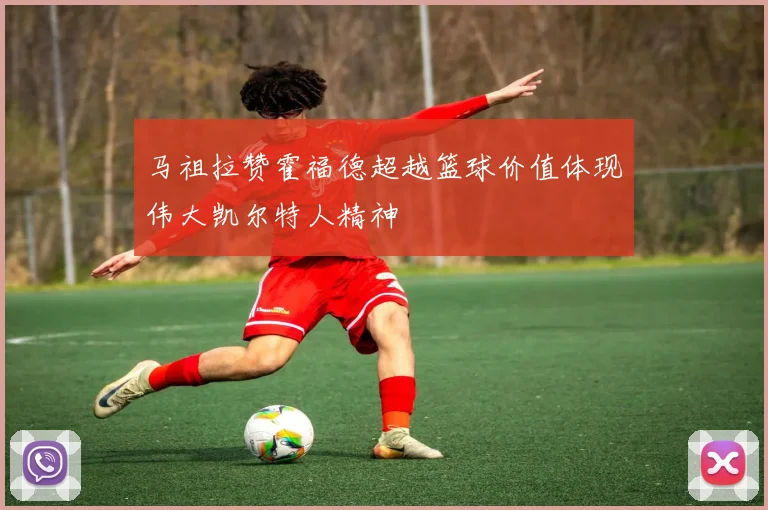 马祖拉赞霍福德超越篮球价值体现伟大凯尔特人精神