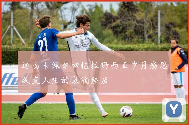 迭戈卡佩尔回忆拉玛西亚岁月感恩改变人生的点滴经历