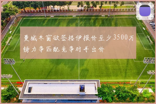 曼城冬窗欲签格伊报价至少3500万镑力争匹配竞争对手出价