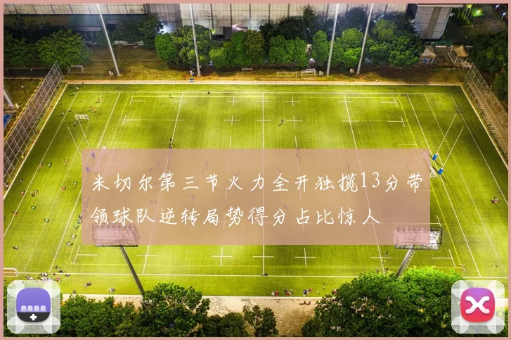 米切尔第三节火力全开独揽13分带领球队逆转局势得分占比惊人